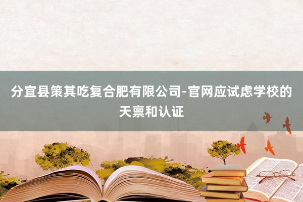 分宜县策其吃复合肥有限公司-官网应试虑学校的天禀和认证